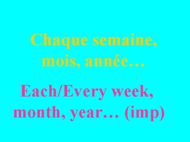 Chaque semaine, mois, année… Each/Every week, month, year… (imp) 