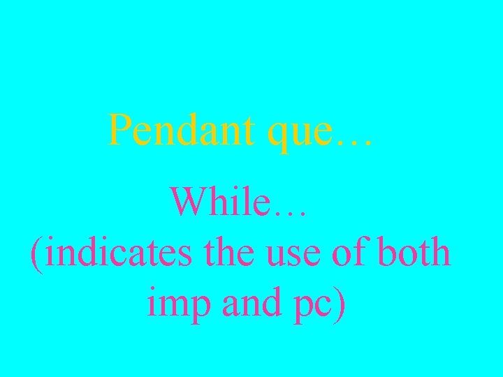 Pendant que… While… (indicates the use of both imp and pc) 