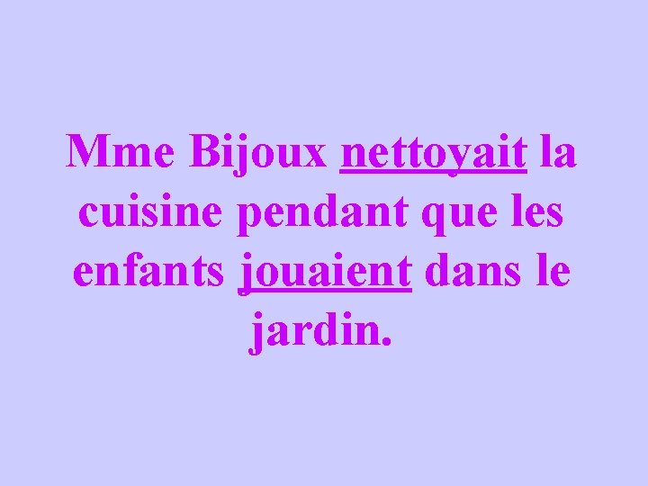 Mme Bijoux nettoyait la cuisine pendant que les enfants jouaient dans le jardin. 