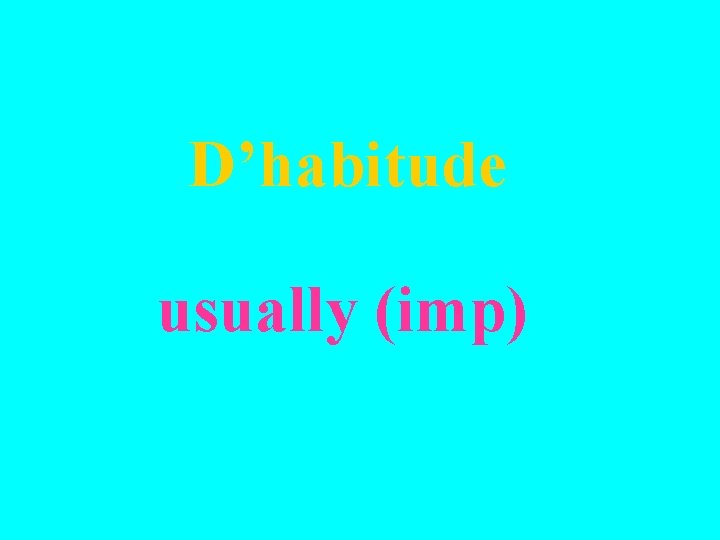 D’habitude usually (imp) 