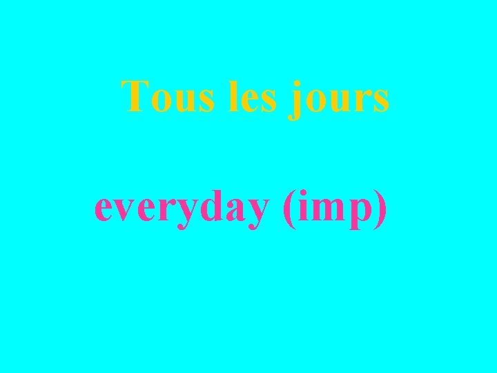 Tous les jours everyday (imp) 