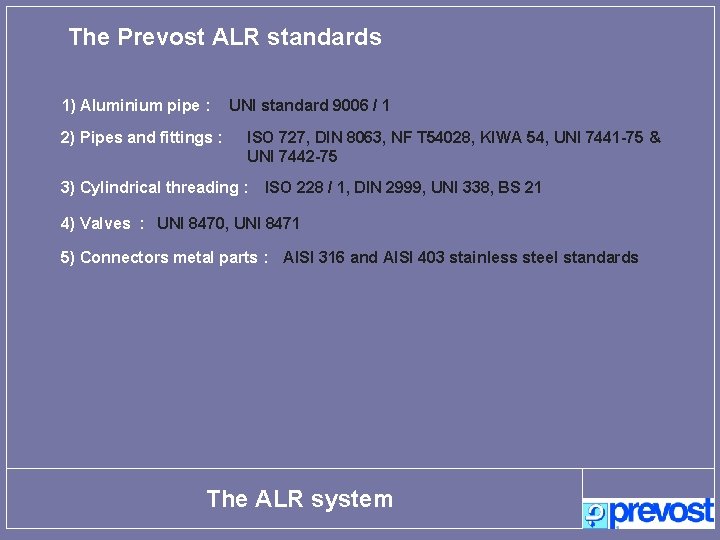 The Prevost ALR standards 1) Aluminium pipe : 2) Pipes and fittings : UNI