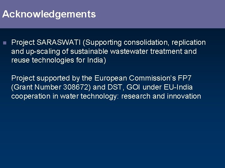 Acknowledgements n Project SARASWATI (Supporting consolidation, replication and up-scaling of sustainable wastewater treatment and
