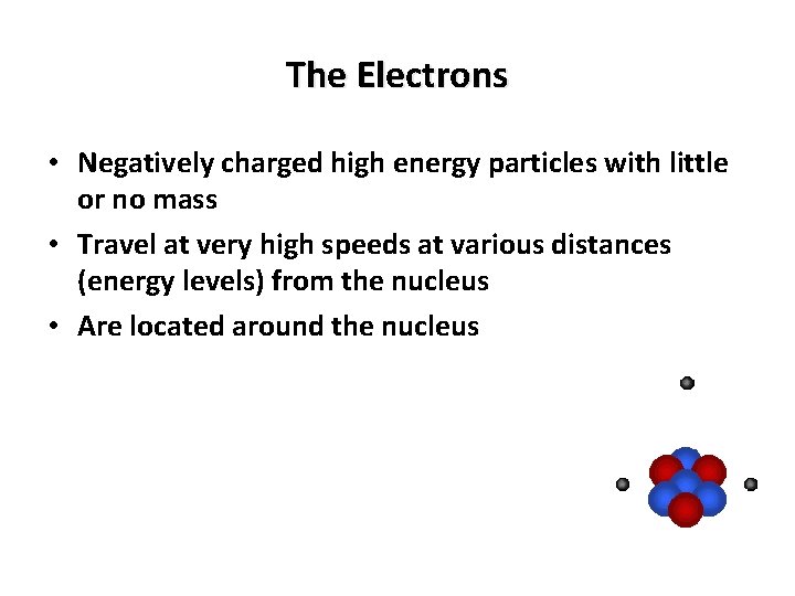The Electrons • Negatively charged high energy particles with little or no mass •