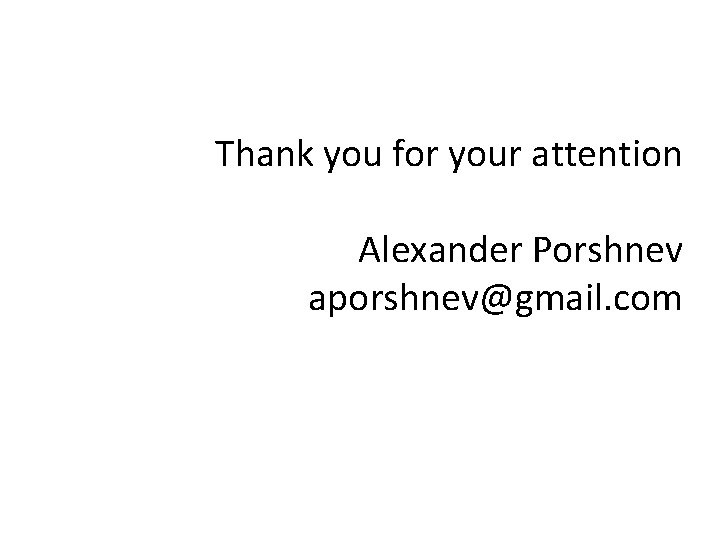 Thank you for your attention Alexander Porshnev aporshnev@gmail. com 