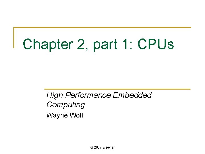 Chapter 2, part 1: CPUs High Performance Embedded Computing Wayne Wolf © 2007 Elsevier