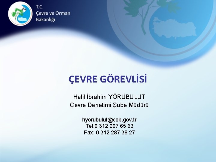 ÇEVRE GÖREVLİSİ Halil İbrahim YÖRÜBULUT Çevre Denetimi Şube Müdürü hyorubulut@cob. gov. tr Tel: 0