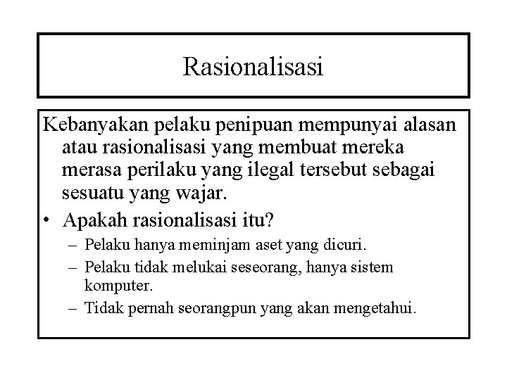 Rasionalisasi Kebanyakan pelaku penipuan mempunyai alasan atau rasionalisasi yang membuat mereka merasa perilaku yang