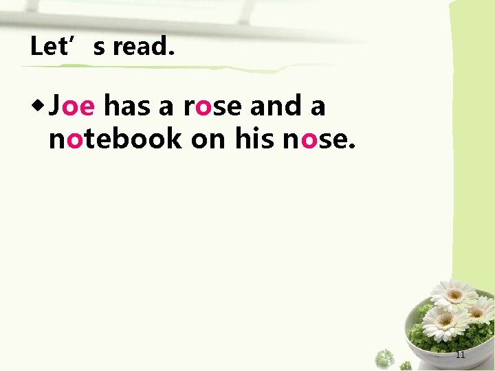 Let’s read. ◆ Joe has a rose and a notebook on his nose. 11