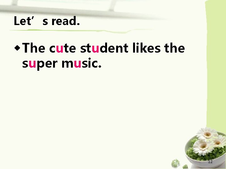 Let’s read. ◆ The cute student likes the super music. 12 