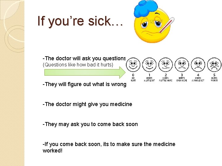 If you’re sick… -The doctor will ask you questions (Questions like how bad it