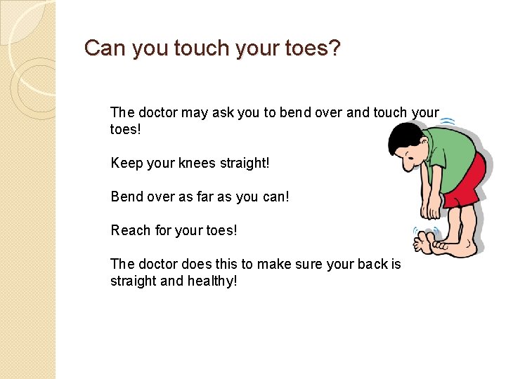 Can you touch your toes? The doctor may ask you to bend over and