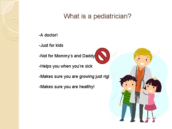 What is a pediatrician? -A doctor! -Just for kids -Not for Mommy’s and Daddy’s