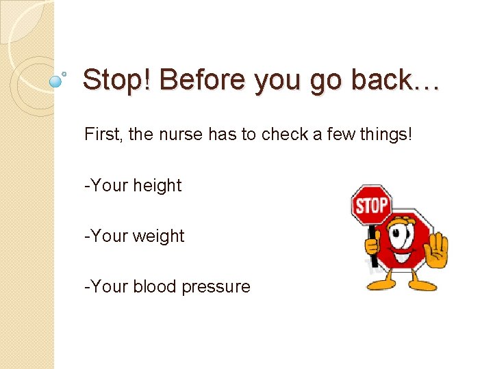 Stop! Before you go back… First, the nurse has to check a few things!