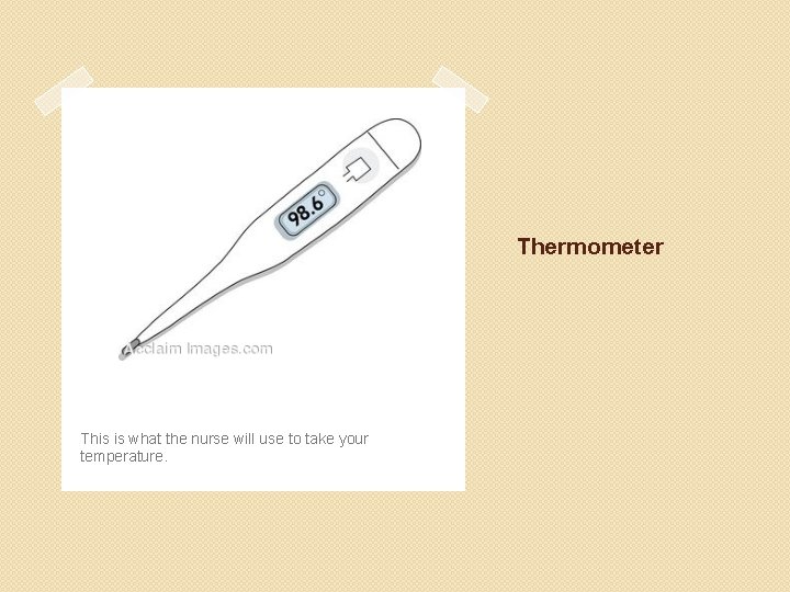 Thermometer This is what the nurse will use to take your temperature. 