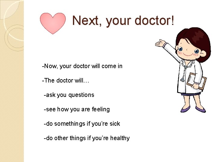 Next, your doctor! -Now, your doctor will come in -The doctor will… -ask you