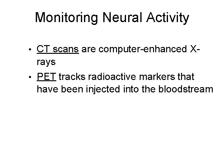 Monitoring Neural Activity • CT scans are computer-enhanced X- rays • PET tracks radioactive