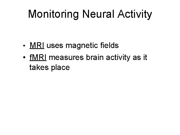 Monitoring Neural Activity • MRI uses magnetic fields • f. MRI measures brain activity