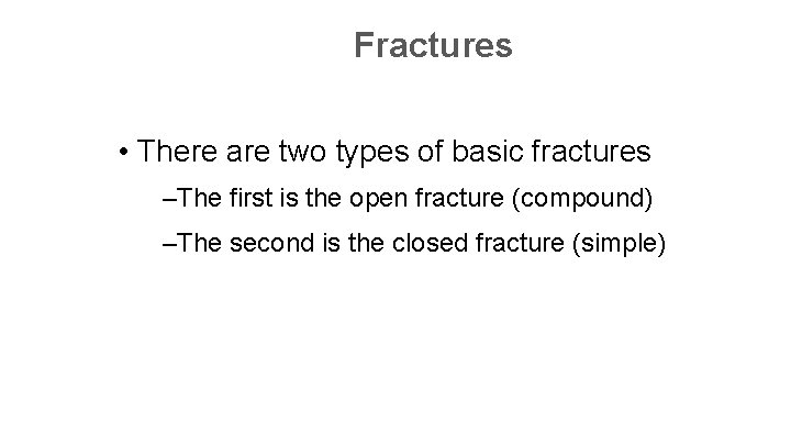 Fractures • There are two types of basic fractures –The first is the open