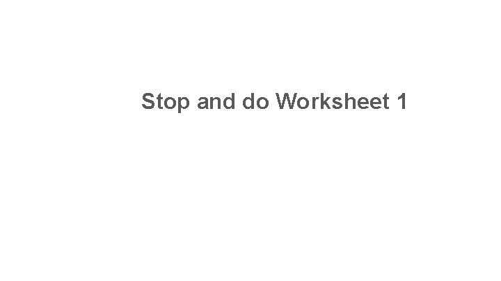 Stop and do Worksheet 1 