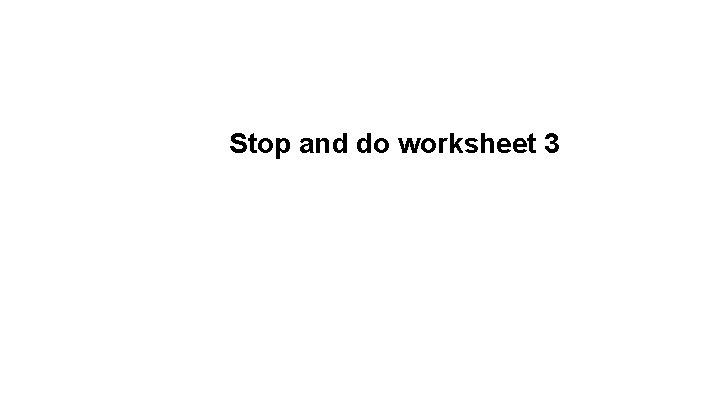 Stop and do worksheet 3 