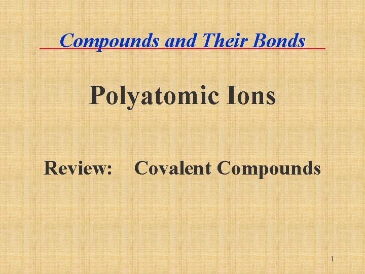Compounds and Their Bonds Polyatomic Ions Review: Covalent Compounds 1 