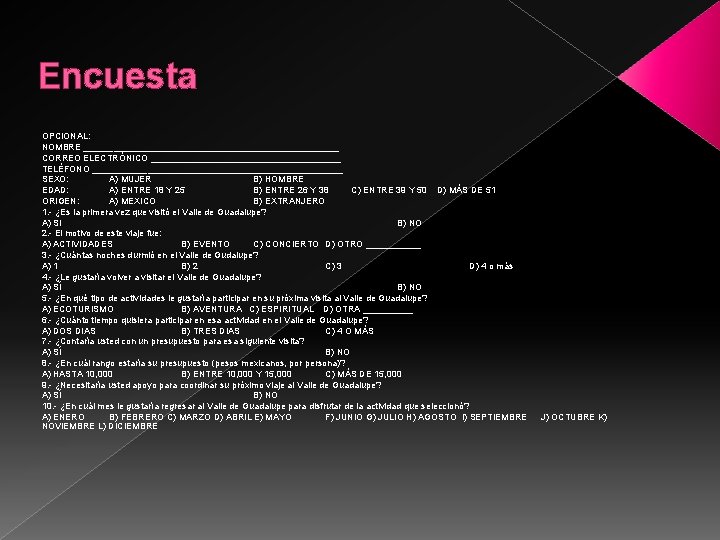 Encuesta OPCIONAL: NOMBRE __________________________ CORREO ELECTRÓNICO ___________________ TELÉFONO _________________________ SEXO: A) MUJER B) HOMBRE Encuesta OPCIONAL: NOMBRE __________________________ CORREO ELECTRÓNICO ___________________ TELÉFONO _________________________ SEXO: A) MUJER B) HOMBRE