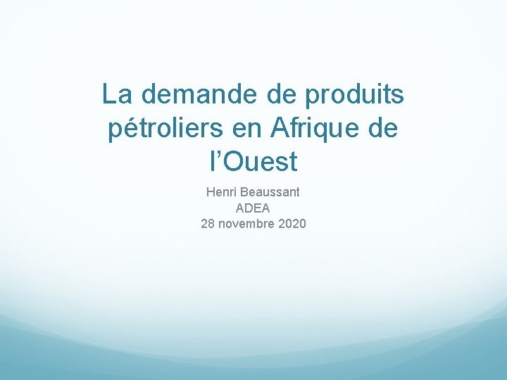 La demande de produits pétroliers en Afrique de l’Ouest Henri Beaussant ADEA 28 novembre