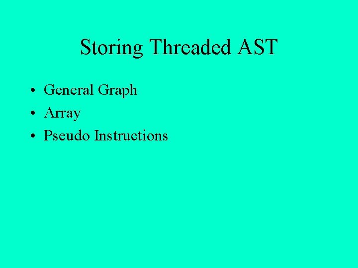 Storing Threaded AST • General Graph • Array • Pseudo Instructions 