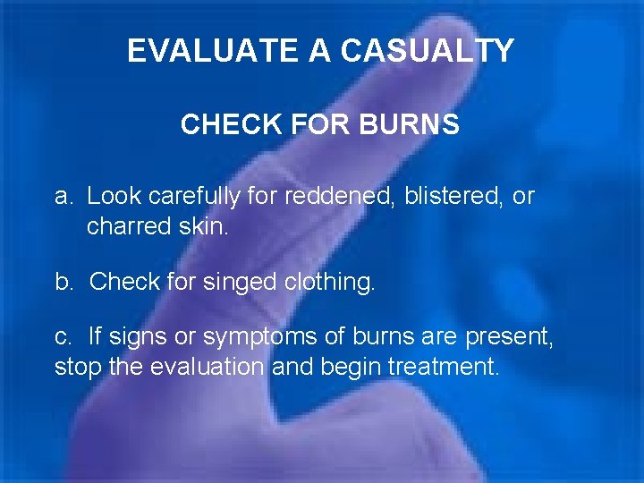 EVALUATE A CASUALTY CHECK FOR BURNS a. Look carefully for reddened, blistered, or charred