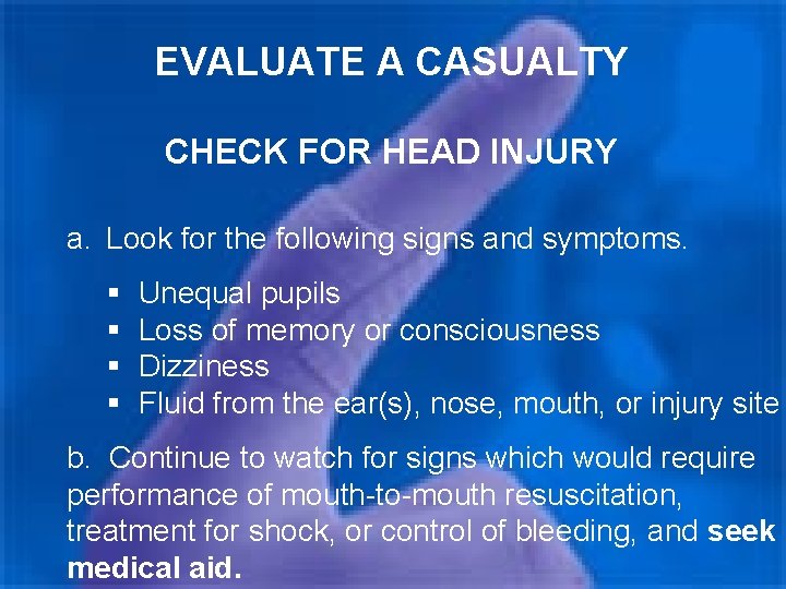 EVALUATE A CASUALTY CHECK FOR HEAD INJURY a. Look for the following signs and