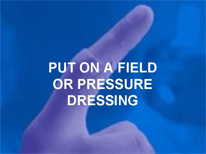PUT ON A FIELD OR PRESSURE DRESSING 
