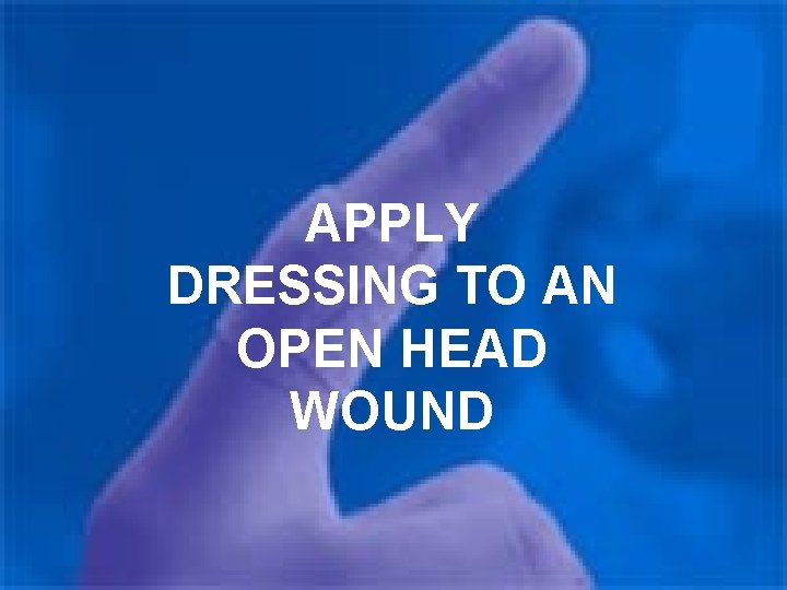APPLY DRESSING TO AN OPEN HEAD WOUND 