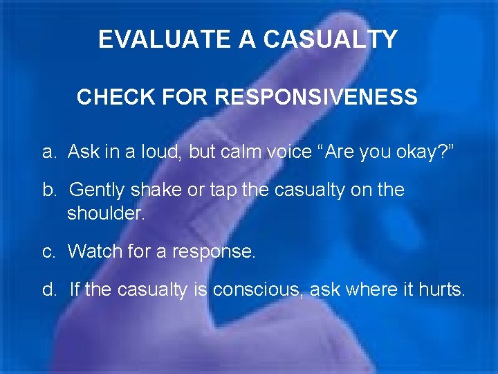 EVALUATE A CASUALTY CHECK FOR RESPONSIVENESS a. Ask in a loud, but calm voice