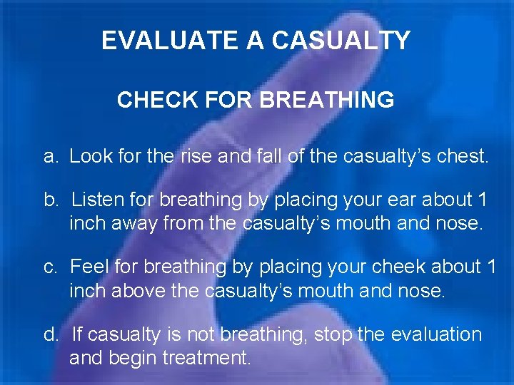 EVALUATE A CASUALTY CHECK FOR BREATHING a. Look for the rise and fall of