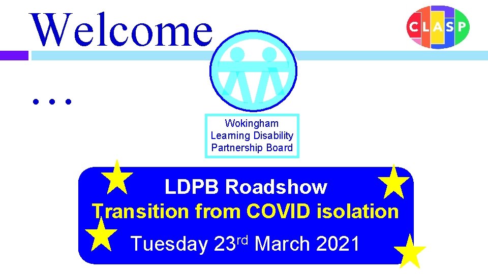 Welcome … Wokingham Learning Disability Partnership Board LDPB Roadshow Transition from COVID isolation Tuesday