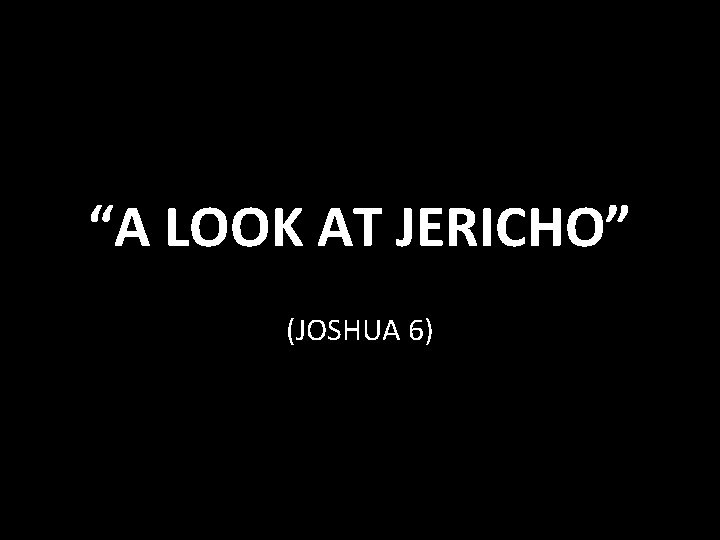 “A LOOK AT JERICHO” (JOSHUA 6) 