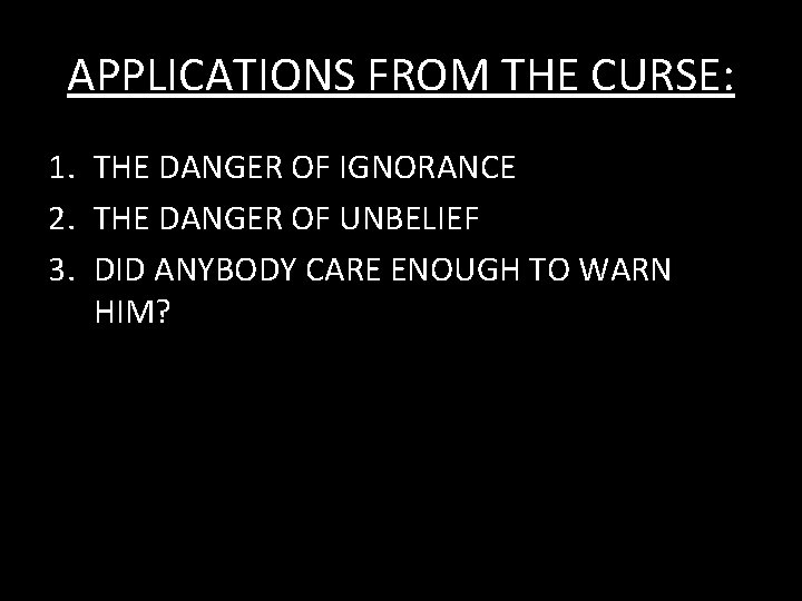 APPLICATIONS FROM THE CURSE: 1. THE DANGER OF IGNORANCE 2. THE DANGER OF UNBELIEF