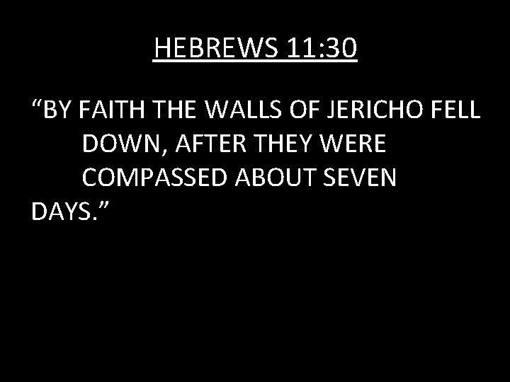 HEBREWS 11: 30 “BY FAITH THE WALLS OF JERICHO FELL DOWN, AFTER THEY WERE