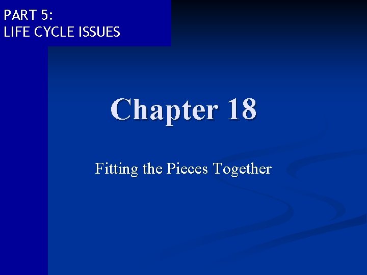 PART 5: LIFE CYCLE ISSUES Chapter 18 Fitting the Pieces Together PART 5: LIFE CYCLE ISSUES Chapter 18 Fitting the Pieces Together