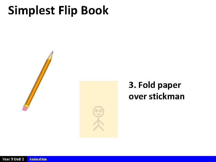 Simplest Flip Book 3. Fold paper over stickman Year 9 Unit 1 Animation 