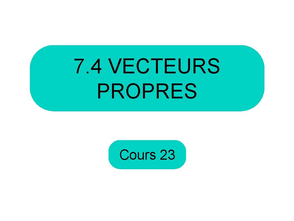 7. 4 VECTEURS PROPRES Cours 23 