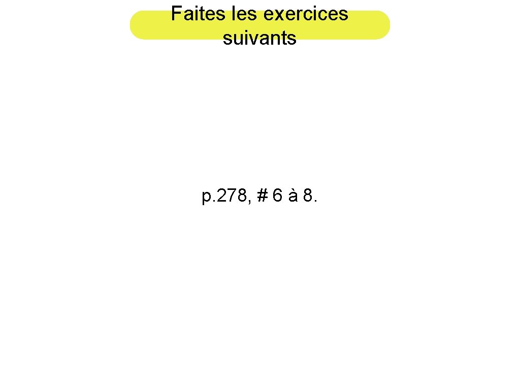 Faites les exercices suivants p. 278, # 6 à 8. 