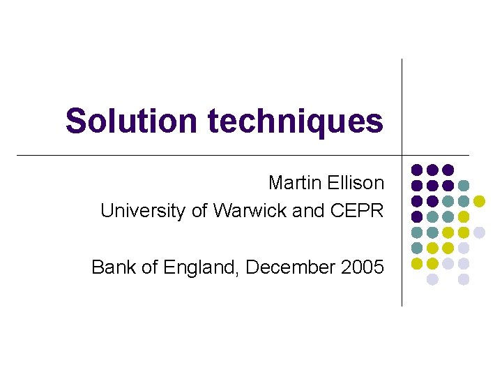 Solution techniques Martin Ellison University of Warwick and CEPR Bank of England, December 2005