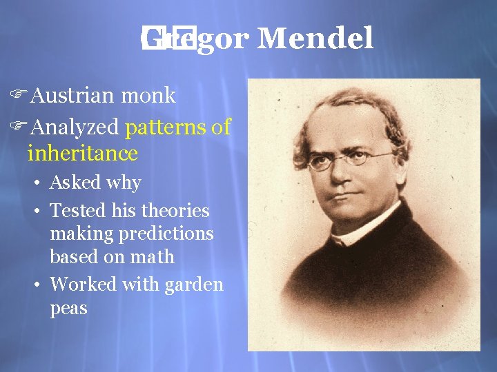 Gregor Mendel �� FAustrian monk FAnalyzed patterns of inheritance • Asked why • Tested