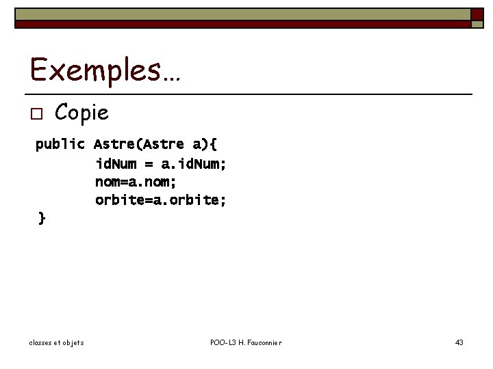 Exemples… o Copie public Astre(Astre a){ id. Num = a. id. Num; nom=a. nom;