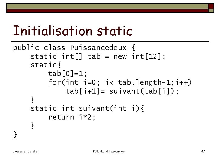 Initialisation static public class Puissancedeux { static int[] tab = new int[12]; static{ tab[0]=1;