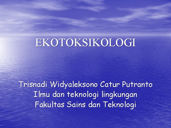 EKOTOKSIKOLOGI Trisnadi Widyaleksono Catur Putranto Ilmu dan teknologi lingkungan Fakultas Sains dan Teknologi 