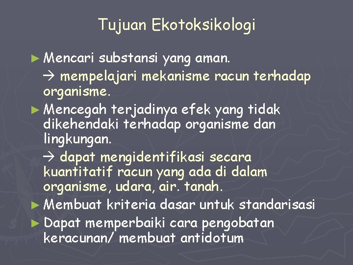 Tujuan Ekotoksikologi ► Mencari substansi yang aman. mempelajari mekanisme racun terhadap organisme. ► Mencegah