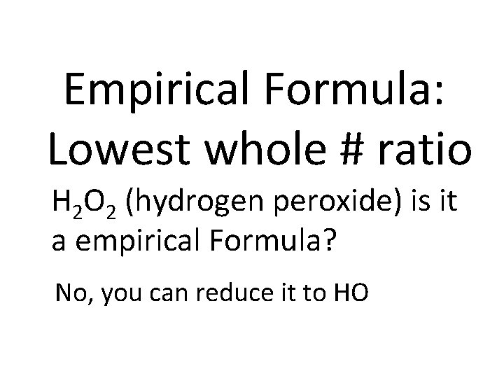 Empirical Formula: Lowest whole # ratio H 2 O 2 (hydrogen peroxide) is it